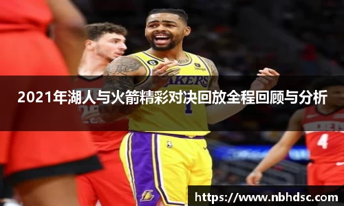 2021年湖人与火箭精彩对决回放全程回顾与分析